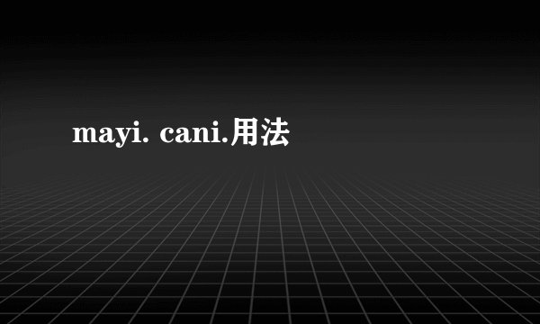 mayi. cani.用法