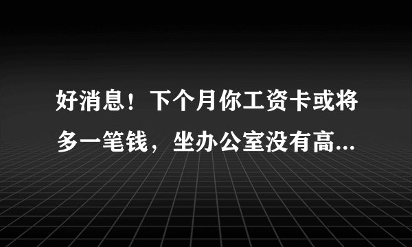 好消息！下个月你工资卡或将多一笔钱，坐办公室没有高温补贴？