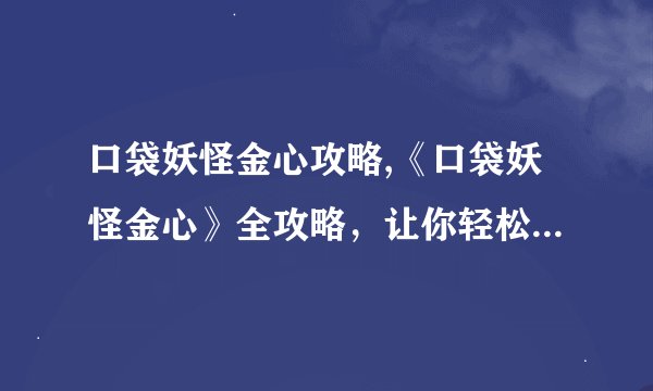口袋妖怪金心攻略,《口袋妖怪金心》全攻略，让你轻松成为最强训练家