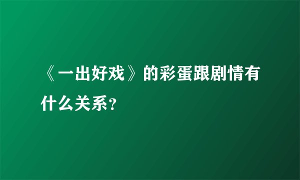 《一出好戏》的彩蛋跟剧情有什么关系？