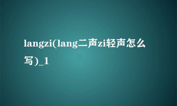 langzi(lang二声zi轻声怎么写)_1