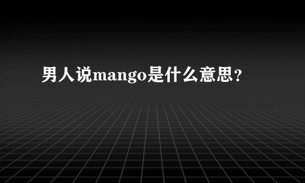 男人说mango是什么意思？