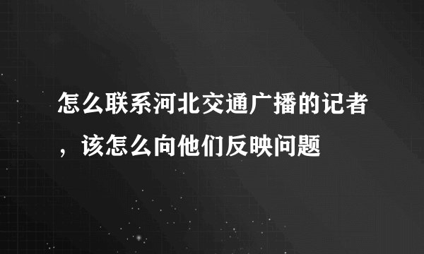 怎么联系河北交通广播的记者，该怎么向他们反映问题