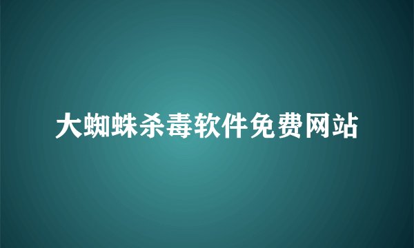 大蜘蛛杀毒软件免费网站