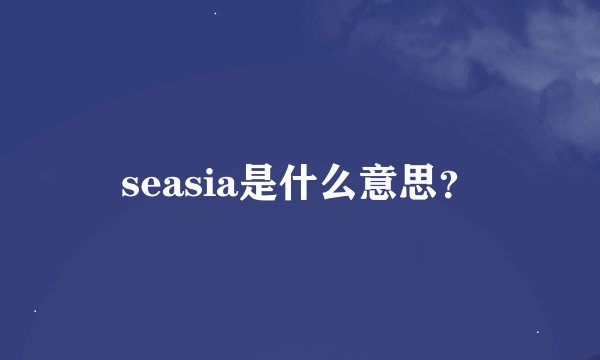 seasia是什么意思？