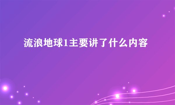 流浪地球1主要讲了什么内容