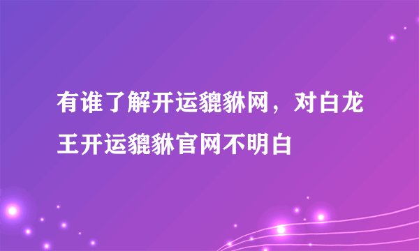 有谁了解开运貔貅网，对白龙王开运貔貅官网不明白