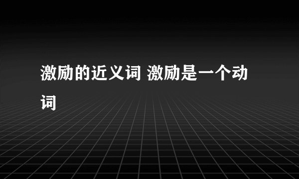 激励的近义词 激励是一个动词