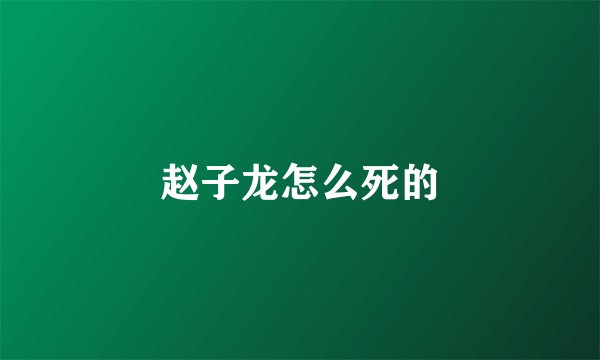 赵子龙怎么死的
