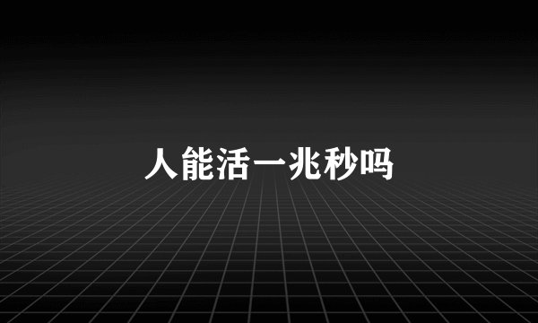 人能活一兆秒吗