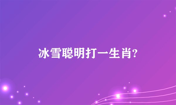 冰雪聪明打一生肖?