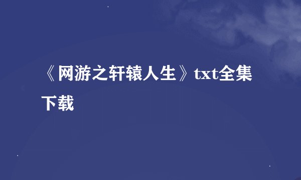 《网游之轩辕人生》txt全集下载