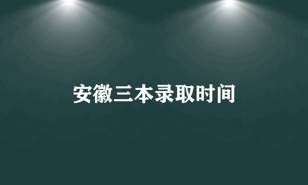 安徽三本录取时间