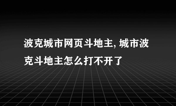 波克城市网页斗地主, 城市波克斗地主怎么打不开了