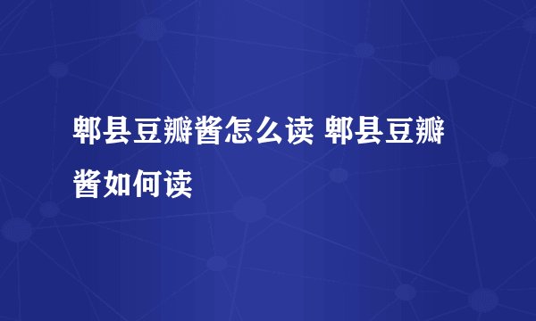 郫县豆瓣酱怎么读 郫县豆瓣酱如何读