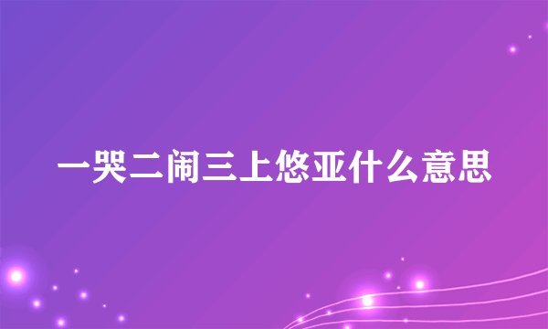一哭二闹三上悠亚什么意思