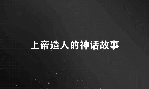 上帝造人的神话故事