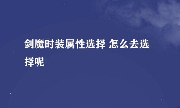 剑魔时装属性选择 怎么去选择呢