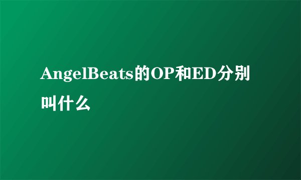 AngelBeats的OP和ED分别叫什么