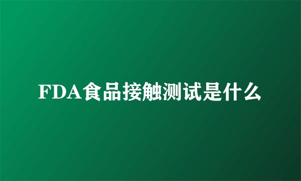 FDA食品接触测试是什么