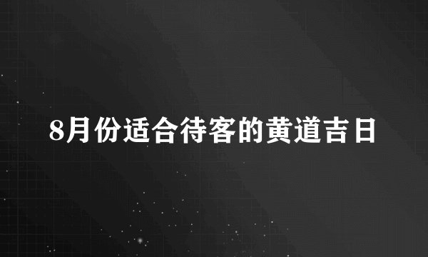 8月份适合待客的黄道吉日