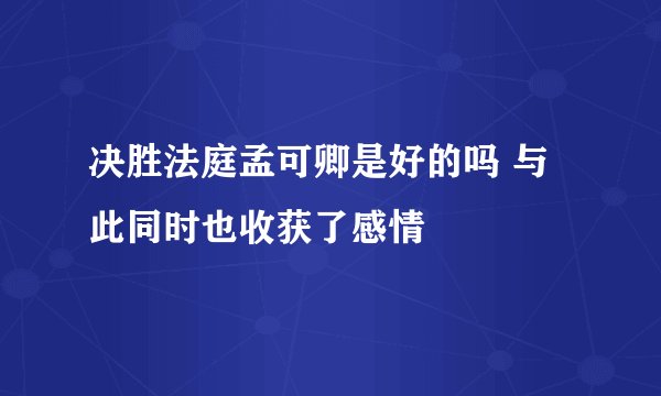 决胜法庭孟可卿是好的吗 与此同时也收获了感情
