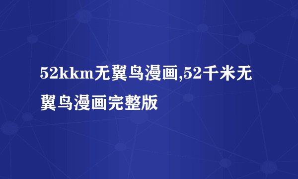 52kkm无翼鸟漫画,52千米无翼鸟漫画完整版