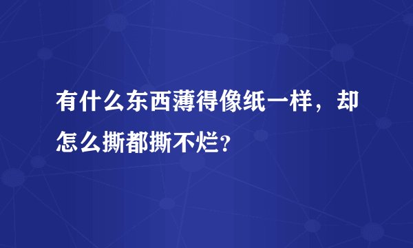 有什么东西薄得像纸一样，却怎么撕都撕不烂？