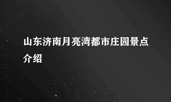 山东济南月亮湾都市庄园景点介绍