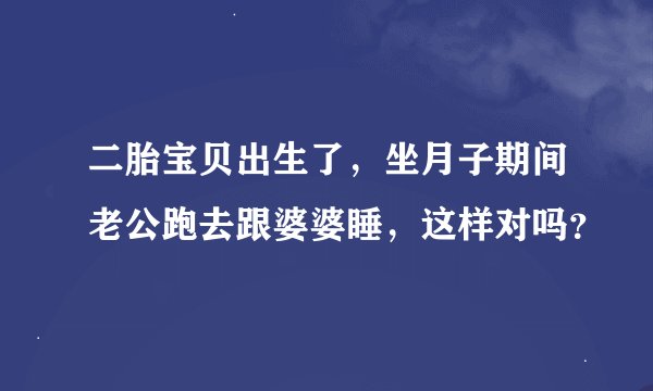 二胎宝贝出生了，坐月子期间老公跑去跟婆婆睡，这样对吗？