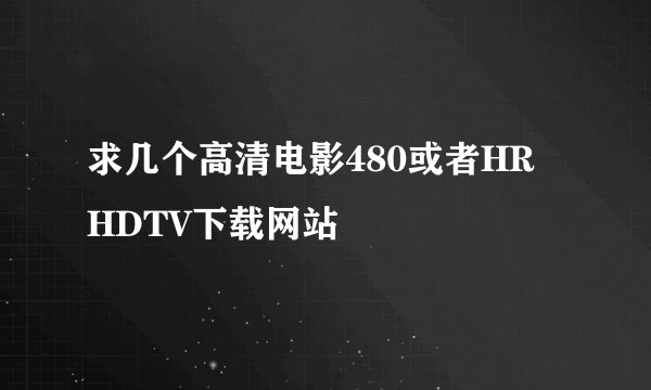 求几个高清电影480或者HR HDTV下载网站