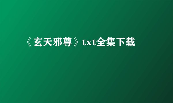 《玄天邪尊》txt全集下载