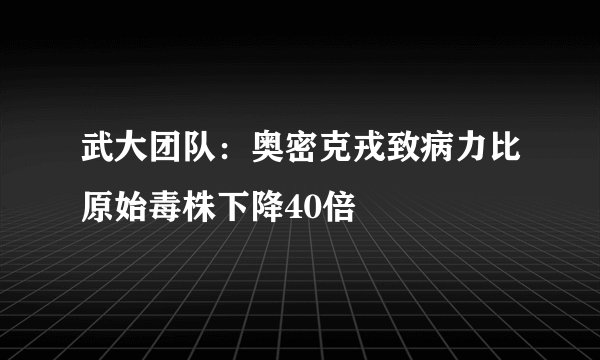 武大团队：奥密克戎致病力比原始毒株下降40倍
