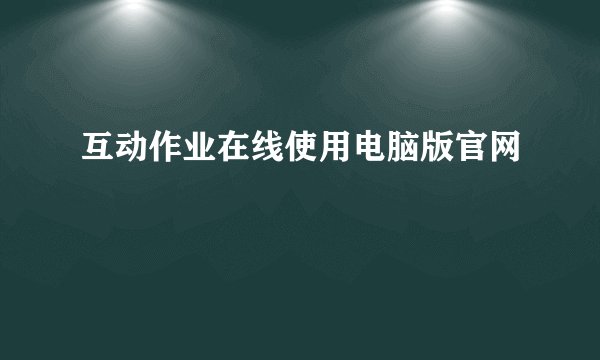 互动作业在线使用电脑版官网