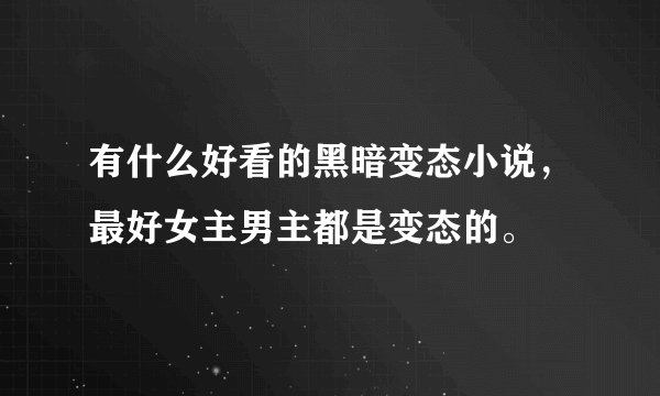 有什么好看的黑暗变态小说，最好女主男主都是变态的。