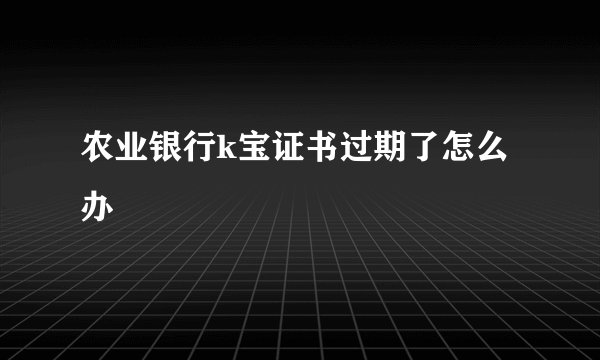 农业银行k宝证书过期了怎么办