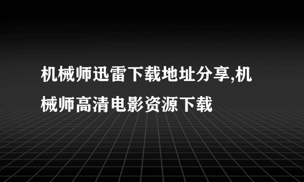 机械师迅雷下载地址分享,机械师高清电影资源下载