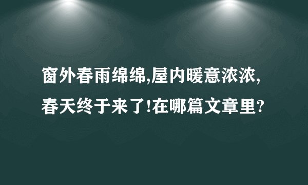 窗外春雨绵绵,屋内暖意浓浓,春天终于来了!在哪篇文章里?