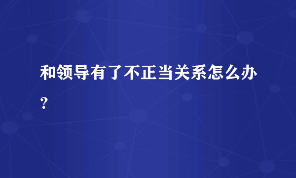 和领导有了不正当关系怎么办？