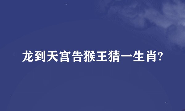 龙到天宫告猴王猜一生肖?
