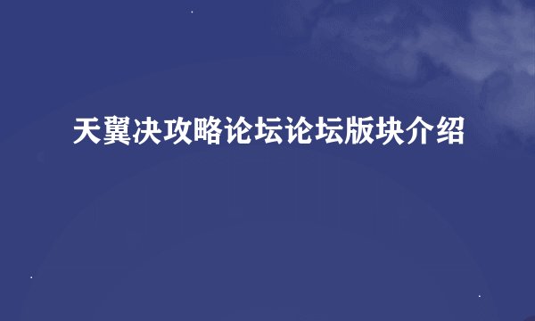 天翼决攻略论坛论坛版块介绍