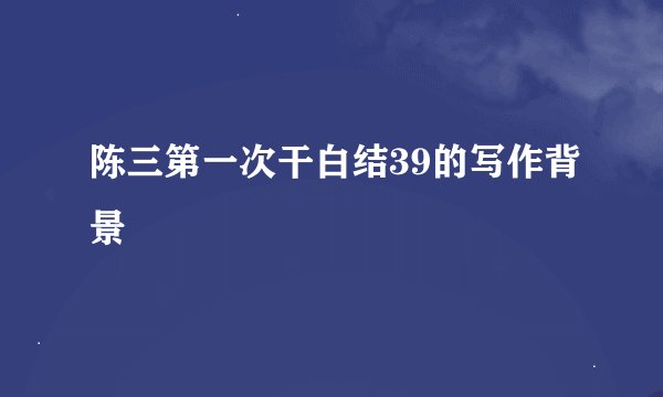 陈三第一次干白结39的写作背景