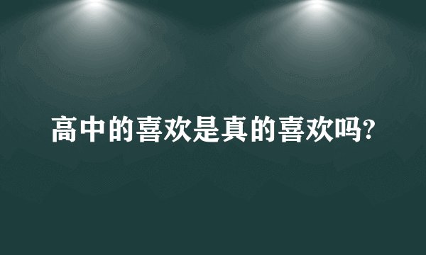 高中的喜欢是真的喜欢吗?