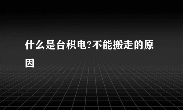 什么是台积电?不能搬走的原因