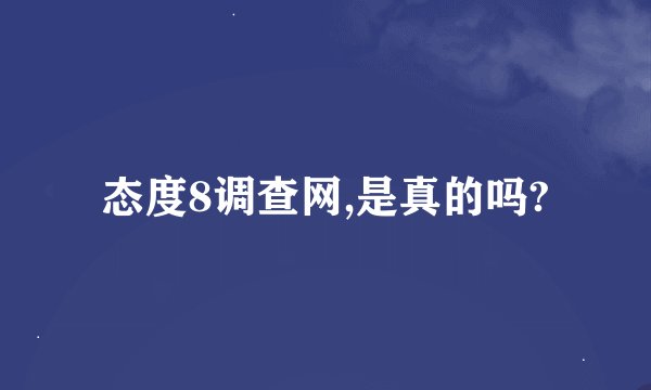 态度8调查网,是真的吗?