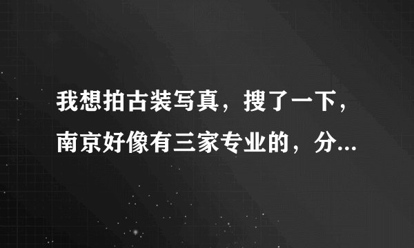 我想拍古装写真，搜了一下，南京好像有三家专业的，分别是禧阁、古装苑、西厢月，不知道这三家哪家好？