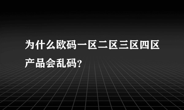 为什么欧码一区二区三区四区产品会乱码？