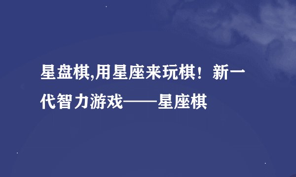 星盘棋,用星座来玩棋！新一代智力游戏——星座棋