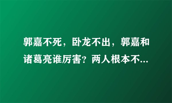 郭嘉不死，卧龙不出，郭嘉和诸葛亮谁厉害？两人根本不在同一级别