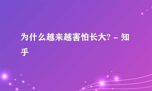 为什么越来越害怕长大? - 知乎
